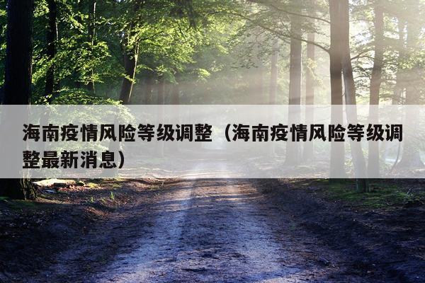 海南疫情风险等级调整（海南疫情风险等级调整最新消息）