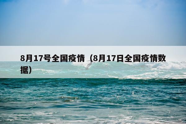8月17号全国疫情（8月17日全国疫情数据）