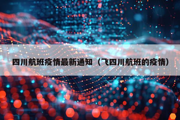 四川航班疫情最新通知（飞四川航班的疫情）