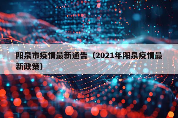 阳泉市疫情最新通告（2021年阳泉疫情最新政策）