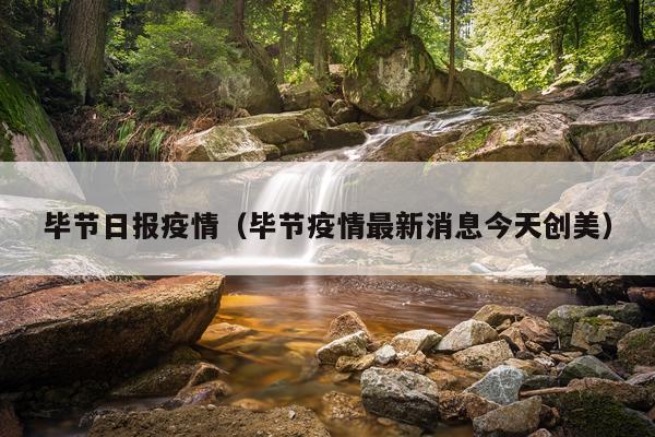 毕节日报疫情（毕节疫情最新消息今天创美）