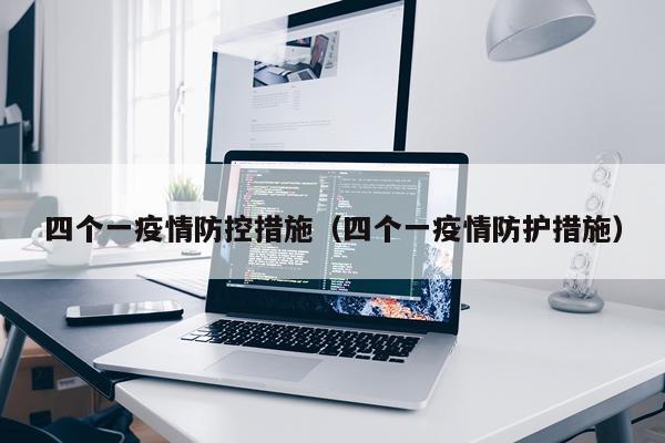 四个一疫情防控措施（四个一疫情防护措施）