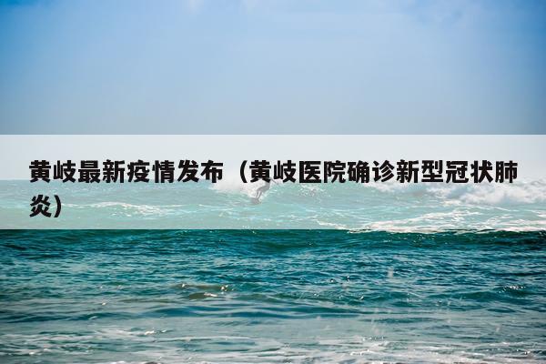 黄岐最新疫情发布（黄岐医院确诊新型冠状肺炎）