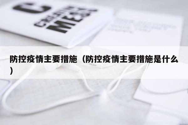 防控疫情主要措施（防控疫情主要措施是什么）