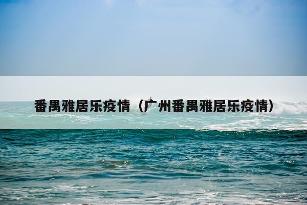 番禺雅居乐疫情（广州番禺雅居乐疫情）