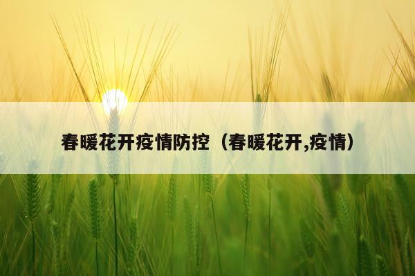 春暖花开疫情防控（春暖花开,疫情）
