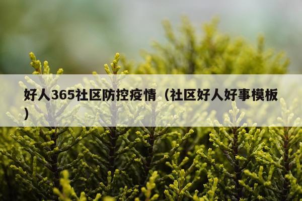 好人365社区防控疫情（社区好人好事模板）