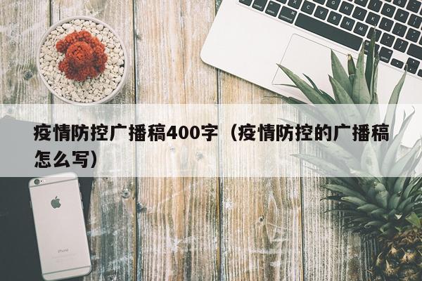 疫情防控广播稿400字（疫情防控的广播稿怎么写）