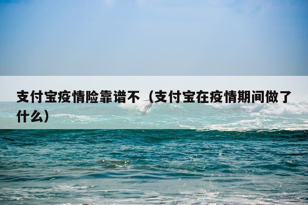 支付宝疫情险靠谱不（支付宝在疫情期间做了什么）