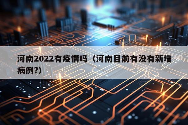 河南2022有疫情吗（河南目前有没有新增病例?）
