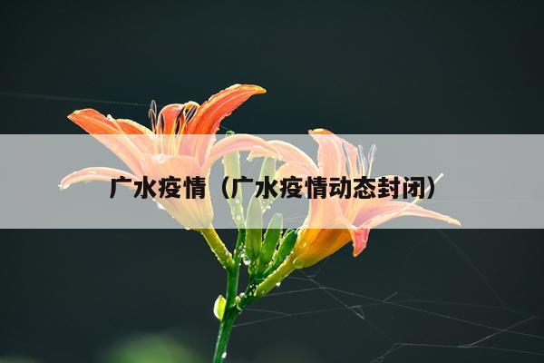 广水疫情（广水疫情动态封闭）