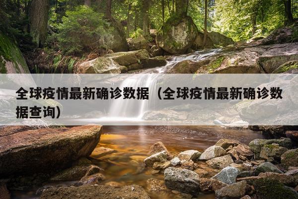 全球疫情最新确诊数据（全球疫情最新确诊数据查询）