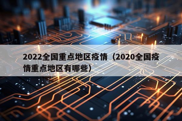 2022全国重点地区疫情（2020全国疫情重点地区有哪些）