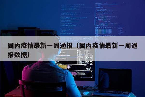 国内疫情最新一周通报（国内疫情最新一周通报数据）