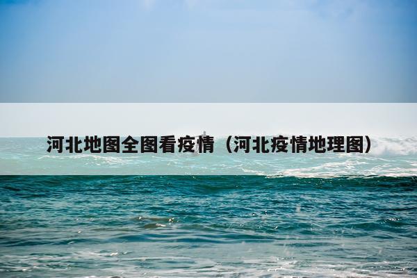 河北地图全图看疫情（河北疫情地理图）