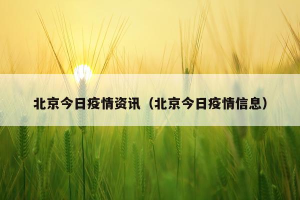 北京今日疫情资讯（北京今日疫情信息）