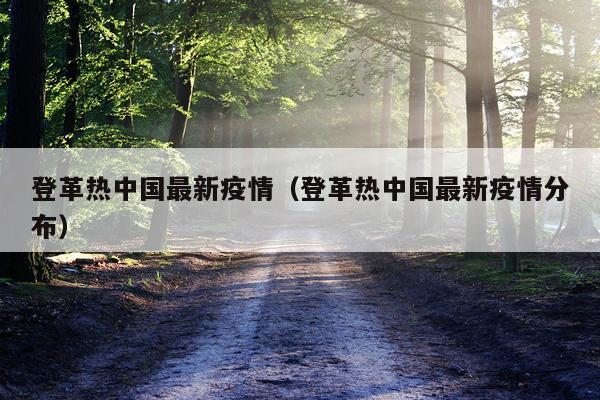 登革热中国最新疫情（登革热中国最新疫情分布）