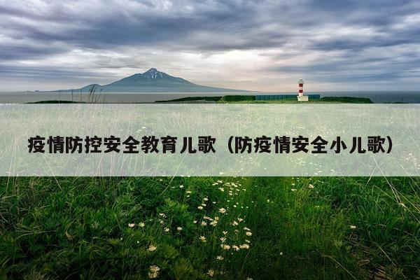 疫情防控安全教育儿歌（防疫情安全小儿歌）