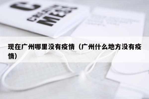 现在广州哪里没有疫情（广州什么地方没有疫情）