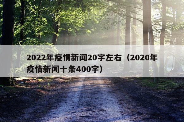 2022年疫情新闻20字左右（2020年疫情新闻十条400字）