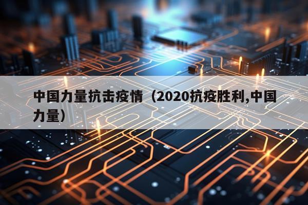 中国力量抗击疫情（2020抗疫胜利,中国力量）