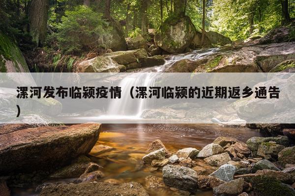 漯河发布临颍疫情（漯河临颍的近期返乡通告）