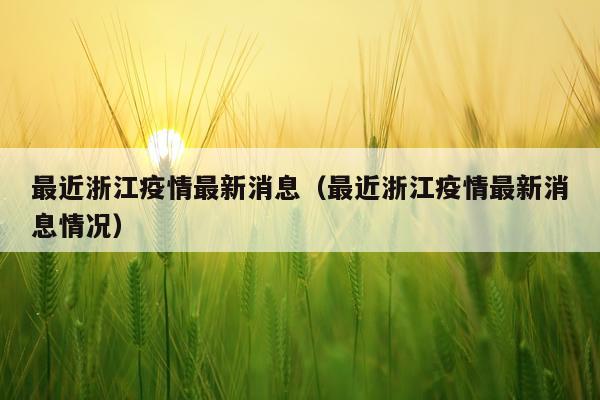 最近浙江疫情最新消息（最近浙江疫情最新消息情况）
