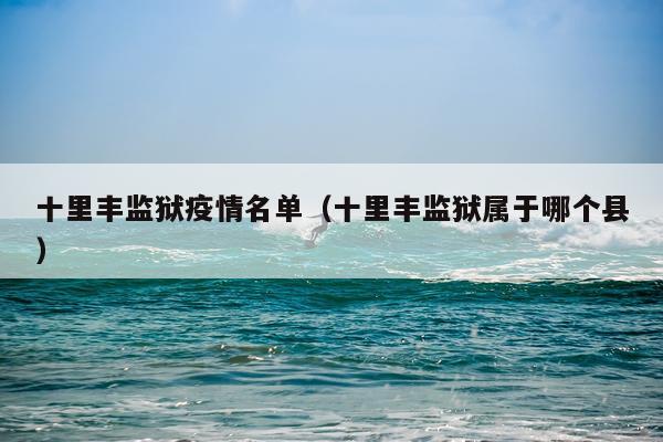 十里丰监狱疫情名单（十里丰监狱属于哪个县）