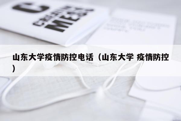 山东大学疫情防控电话（山东大学 疫情防控）