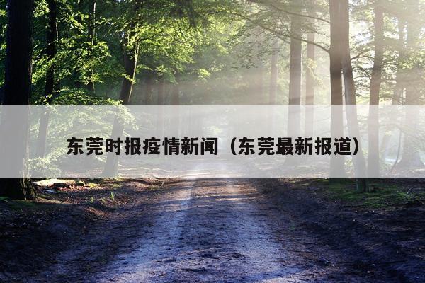 东莞时报疫情新闻（东莞最新报道）