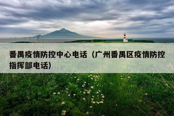 番禺疫情防控中心电话（广州番禺区疫情防控指挥部电话）