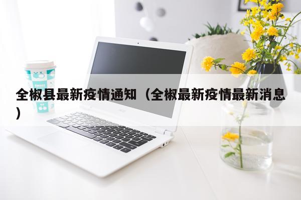 全椒县最新疫情通知（全椒最新疫情最新消息）