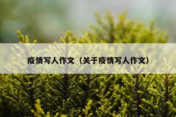 疫情写人作文（关于疫情写人作文）