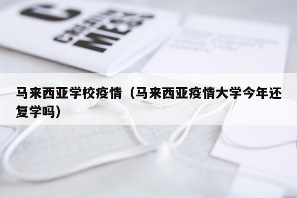 马来西亚学校疫情（马来西亚疫情大学今年还复学吗）