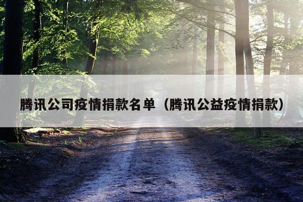 腾讯公司疫情捐款名单（腾讯公益疫情捐款）