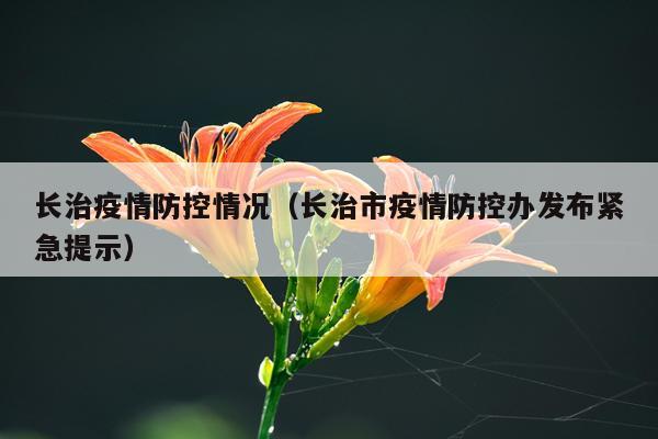 长治疫情防控情况（长治市疫情防控办发布紧急提示）