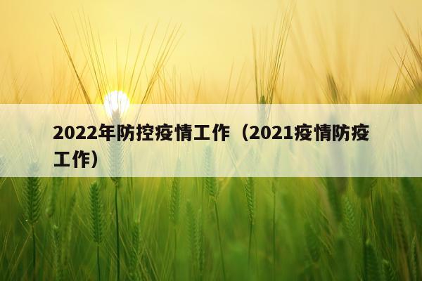 2022年防控疫情工作（2021疫情防疫工作）