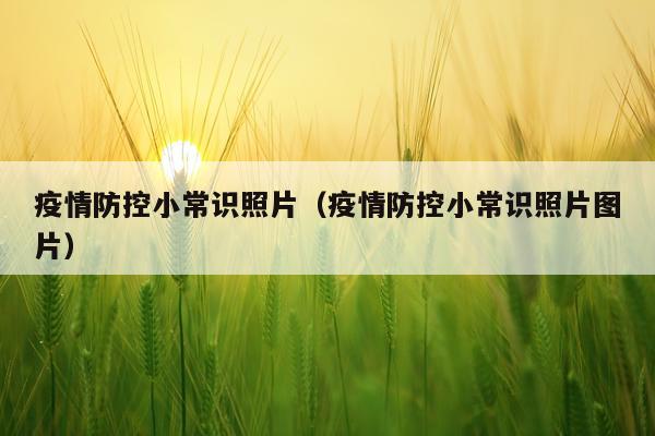 疫情防控小常识照片（疫情防控小常识照片图片）