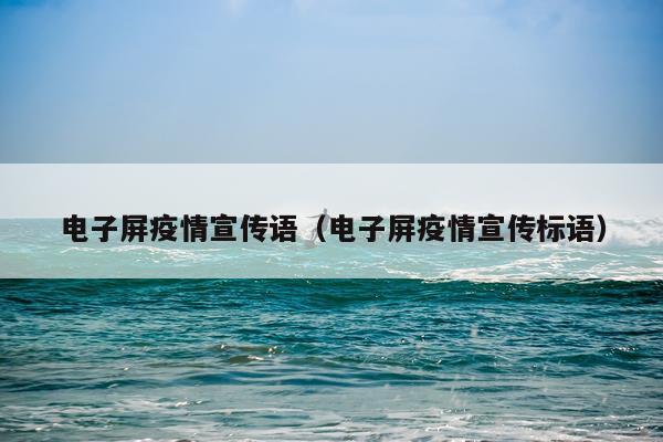 电子屏疫情宣传语（电子屏疫情宣传标语）