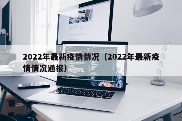 2022年最新疫情情况（2022年最新疫情情况通报）