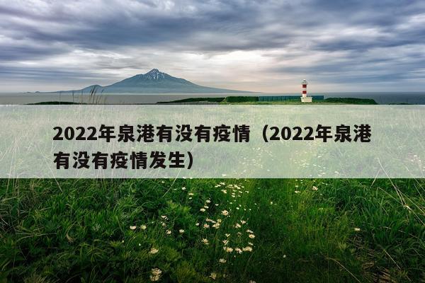 2022年泉港有没有疫情（2022年泉港有没有疫情发生）