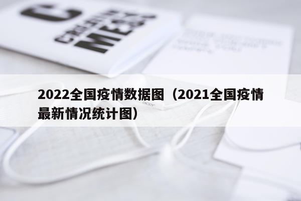 2022全国疫情数据图（2021全国疫情最新情况统计图）