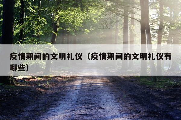 疫情期间的文明礼仪（疫情期间的文明礼仪有哪些）