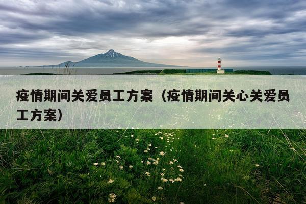 疫情期间关爱员工方案（疫情期间关心关爱员工方案）