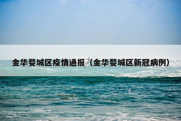 金华婺城区疫情通报（金华婺城区新冠病例）