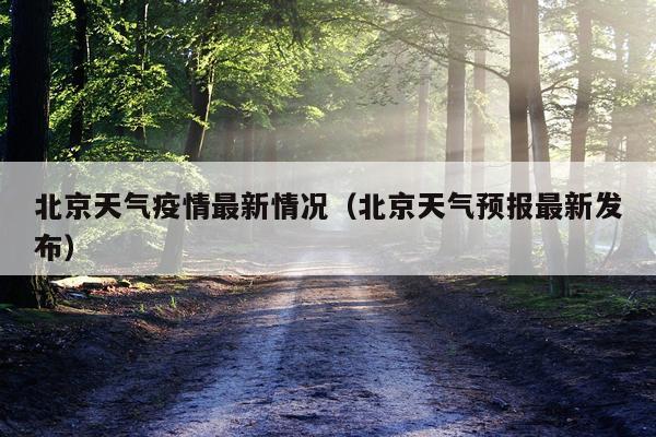北京天气疫情最新情况(北京天气预报最新发布)