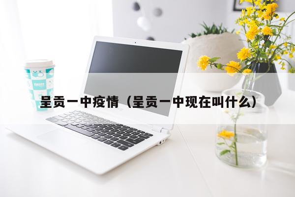 呈贡一中疫情（呈贡一中现在叫什么）
