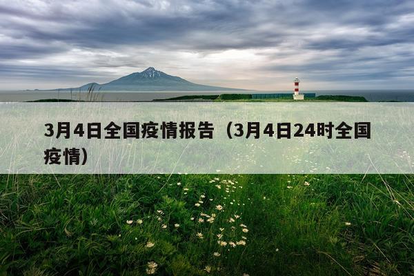 3月4日全国疫情报告（3月4日24时全国疫情）