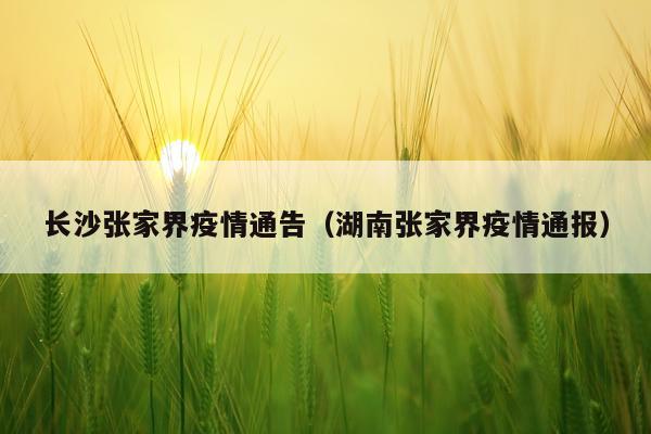 长沙张家界疫情通告（湖南张家界疫情通报）