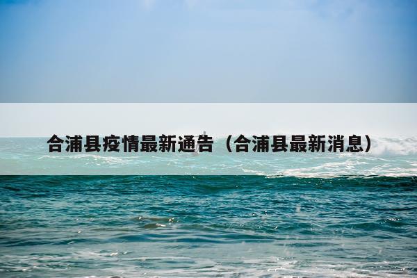 合浦县疫情最新通告(合浦县最新消息)